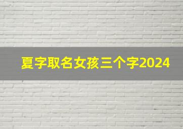 夏字取名女孩三个字2024