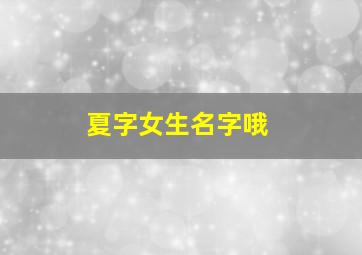 夏字女生名字哦