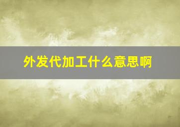 外发代加工什么意思啊