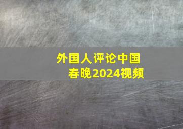 外国人评论中国春晚2024视频