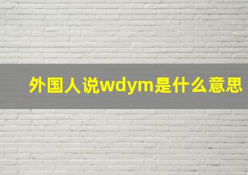 外国人说wdym是什么意思