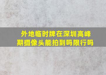 外地临时牌在深圳高峰期摄像头能拍到吗限行吗