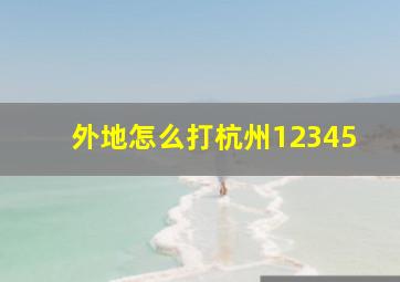 外地怎么打杭州12345