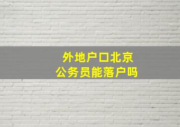 外地户口北京公务员能落户吗