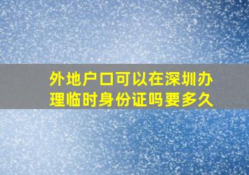 外地户口可以在深圳办理临时身份证吗要多久