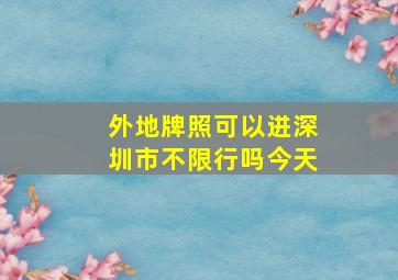 外地牌照可以进深圳市不限行吗今天