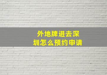 外地牌进去深圳怎么预约申请