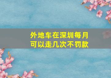 外地车在深圳每月可以走几次不罚款