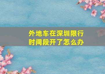 外地车在深圳限行时间段开了怎么办