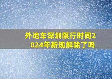 外地车深圳限行时间2024年新规解除了吗