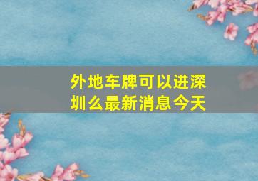 外地车牌可以进深圳么最新消息今天