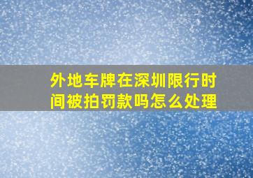 外地车牌在深圳限行时间被拍罚款吗怎么处理