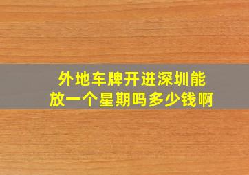 外地车牌开进深圳能放一个星期吗多少钱啊