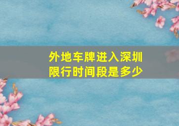 外地车牌进入深圳限行时间段是多少