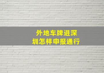 外地车牌进深圳怎样申报通行