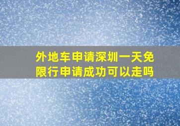 外地车申请深圳一天免限行申请成功可以走吗