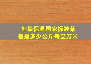 外墙保温国家标准苯板是多少公斤每立方米