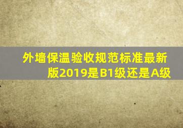 外墙保温验收规范标准最新版2019是B1级还是A级