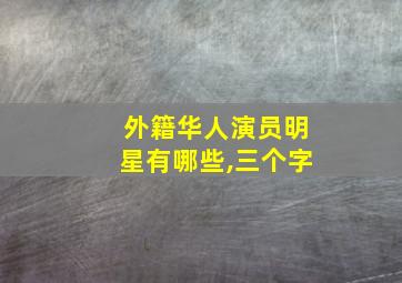 外籍华人演员明星有哪些,三个字