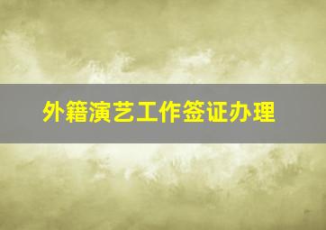 外籍演艺工作签证办理