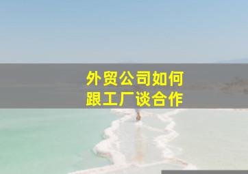 外贸公司如何跟工厂谈合作