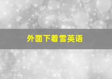 外面下着雪英语