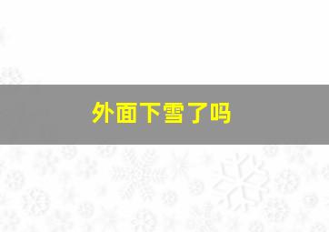 外面下雪了吗