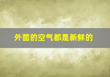 外面的空气都是新鲜的