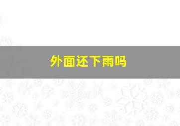 外面还下雨吗