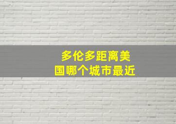 多伦多距离美国哪个城市最近