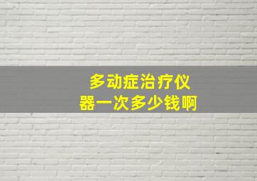 多动症治疗仪器一次多少钱啊