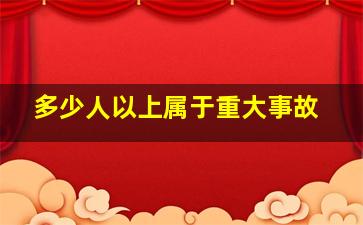 多少人以上属于重大事故