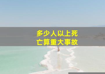 多少人以上死亡算重大事故