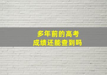 多年前的高考成绩还能查到吗