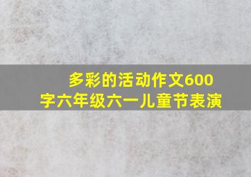 多彩的活动作文600字六年级六一儿童节表演