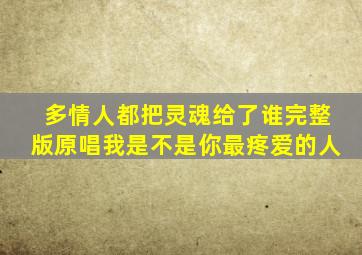 多情人都把灵魂给了谁完整版原唱我是不是你最疼爱的人