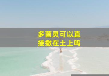 多菌灵可以直接撒在土上吗