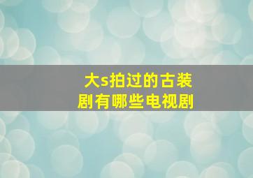 大s拍过的古装剧有哪些电视剧