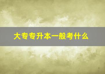 大专专升本一般考什么