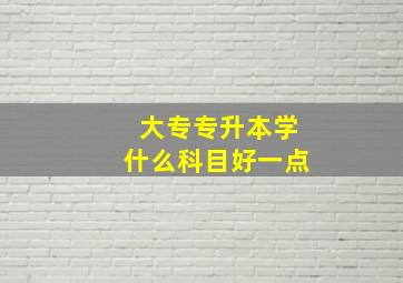 大专专升本学什么科目好一点