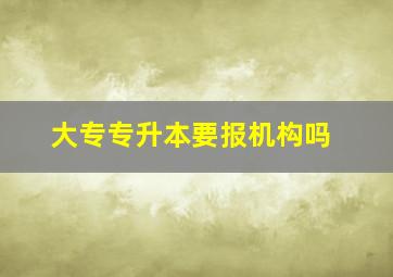 大专专升本要报机构吗