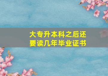 大专升本科之后还要读几年毕业证书