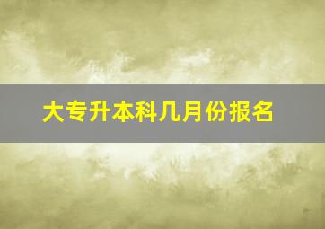 大专升本科几月份报名