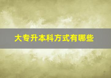 大专升本科方式有哪些