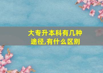 大专升本科有几种途径,有什么区别