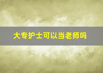 大专护士可以当老师吗