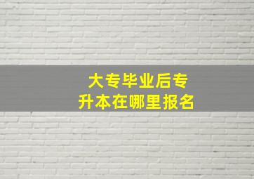 大专毕业后专升本在哪里报名