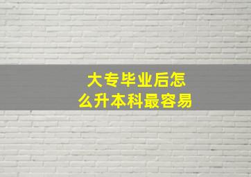 大专毕业后怎么升本科最容易