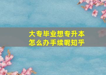 大专毕业想专升本怎么办手续呢知乎