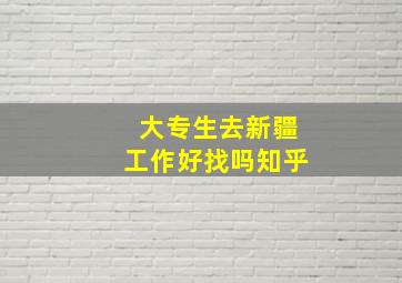 大专生去新疆工作好找吗知乎